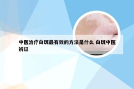 中医治疗白斑最有效的方法是什么 白斑中医辨证