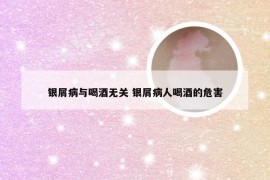 银屑病与喝酒无关 银屑病人喝酒的危害