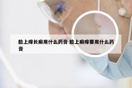 脸上痒长癣用什么药膏 脸上癣痒要用什么药膏