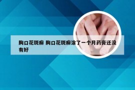 胸口花斑癣 胸口花斑癣涂了一个月药膏还没有好