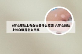 6岁女童脸上有白快是什么原因 六岁女孩脸上长白斑是怎么回事