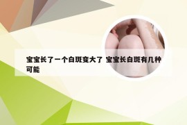 宝宝长了一个白斑变大了 宝宝长白斑有几种可能