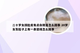 二十岁女孩肚皮有点白斑是怎么回事 20岁女生肚子上有一条竖线怎么回事