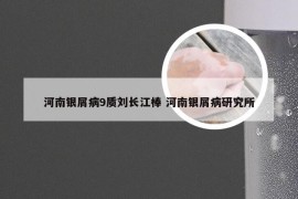 河南银屑病9质刘长江棒 河南银屑病研究所