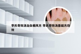 李氏奇效汤治白癜风方 李氏奇效汤基础方功效