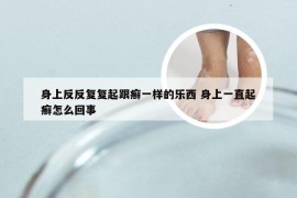 身上反反复复起跟癣一样的乐西 身上一直起癣怎么回事