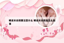 眼皮长白斑要注意什么 眼皮长白斑是怎么回事