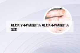 腿上长了小白点是什么 腿上长小白点是什么意思