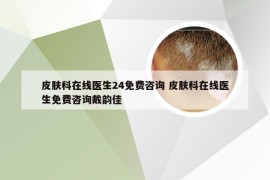 皮肤科在线医生24免费咨询 皮肤科在线医生免费咨询戴韵佳