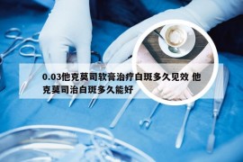 0.03他克莫司软膏治疗白斑多久见效 他克莫司治白斑多久能好