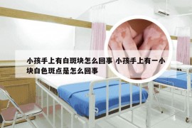 小孩手上有白斑块怎么回事 小孩手上有一小块白色斑点是怎么回事