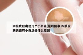 四肢皮肤出现几个小白点,是呀回事 四肢皮肤表面有小白点是什么原因