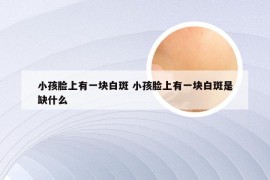 小孩脸上有一块白斑 小孩脸上有一块白斑是缺什么