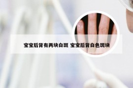 宝宝后背有两块白斑 宝宝后背白色斑块