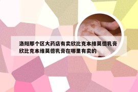 洛阳那个区大药店有卖欣比克本维莫德乳膏 欣比克本维莫德乳膏在哪里有卖的