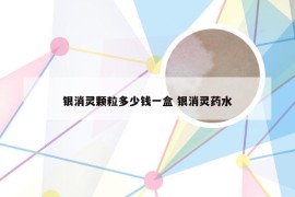 银消灵颗粒多少钱一盒 银消灵药水