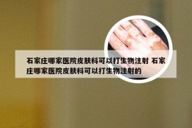 石家庄哪家医院皮肤科可以打生物注射 石家庄哪家医院皮肤科可以打生物注射的