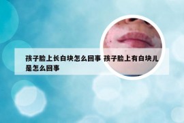 孩子脸上长白块怎么回事 孩子脸上有白块儿是怎么回事