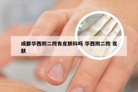 成都华西附二院有皮肤科吗 华西附二院 皮肤