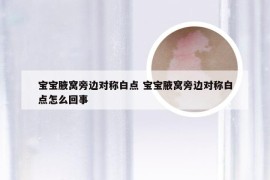 宝宝腋窝旁边对称白点 宝宝腋窝旁边对称白点怎么回事