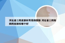 河北省二院皮肤科专家四荣联 河北省二院和四院皮肤科哪个好