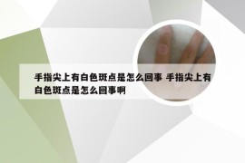 手指尖上有白色斑点是怎么回事 手指尖上有白色斑点是怎么回事啊