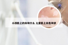 小孩脸上的白块什么 儿童脸上白色块状