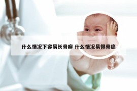 什么情况下容易长骨癣 什么情况易得骨癌