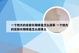 一个地方的皮肤长期痒是怎么回事 一个地方的皮肤长期痒是怎么回事儿