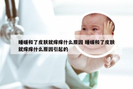 睡暖和了皮肤就痒痒什么原因 睡暖和了皮肤就痒痒什么原因引起的