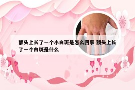 额头上长了一个小白斑是怎么回事 额头上长了一个白斑是什么