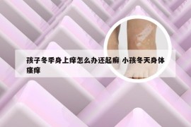 孩子冬季身上痒怎么办还起癣 小孩冬天身体瘙痒