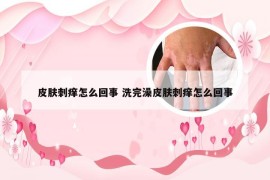 皮肤刺痒怎么回事 洗完澡皮肤刺痒怎么回事