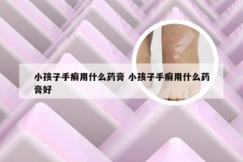 小孩子手癣用什么药膏 小孩子手癣用什么药膏好