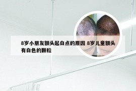 8岁小朋友额头起白点的原因 8岁儿童额头有白色的颗粒