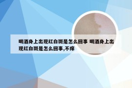 喝酒身上出现红白斑是怎么回事 喝酒身上出现红白斑是怎么回事,不痒