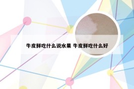 牛皮鲜吃什么说水果 牛皮鲜吃什么好