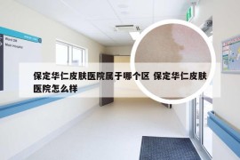 保定华仁皮肤医院属于哪个区 保定华仁皮肤医院怎么样