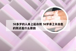 50多岁的人身上起白斑 50岁身上长白色的斑点是什么原因