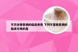 不符合银屑病的临床表现 下列不是银屑病的临床分类的是