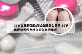 36岁出现特发性点状白斑怎么回事 36岁出现特发性点状白斑怎么回事呢