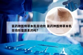 苗药神医师草本乳膏功效 苗药神医师草本乳膏功效是激素药吗?