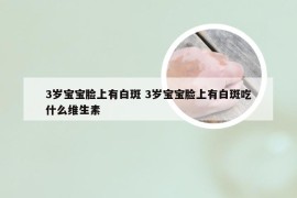 3岁宝宝脸上有白斑 3岁宝宝脸上有白斑吃什么维生素