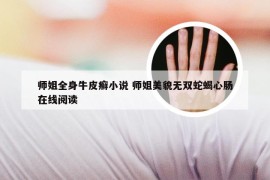 师姐全身牛皮癣小说 师姐美貌无双蛇蝎心肠在线阅读