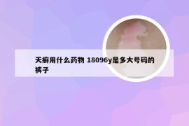 天癣用什么药物 18096y是多大号码的裤子