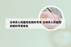 沧州市人民医院皮肤科专家 沧州市人民医院皮肤科专家排名