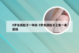 9岁女孩肚子一块白 9岁女孩肚子上有一条竖线