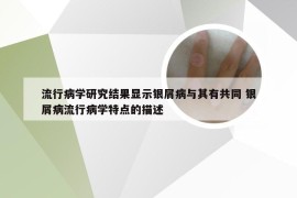 流行病学研究结果显示银屑病与其有共同 银屑病流行病学特点的描述