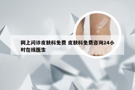 网上问诊皮肤科免费 皮肤科免费咨询24小时在线医生