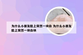 为什么小朋友脸上突然一块白 为什么小朋友脸上突然一块白块